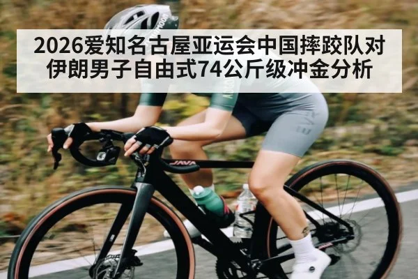 2026爱知名古屋亚运会中国摔跤队对伊朗男子自由式74公斤级冲金分析