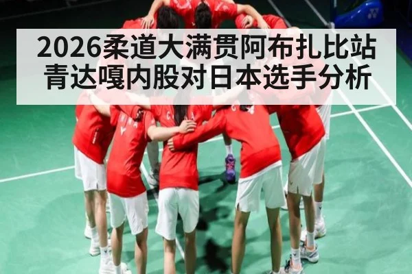 2026柔道大满贯阿布扎比站青达嘎内股对日本选手分析